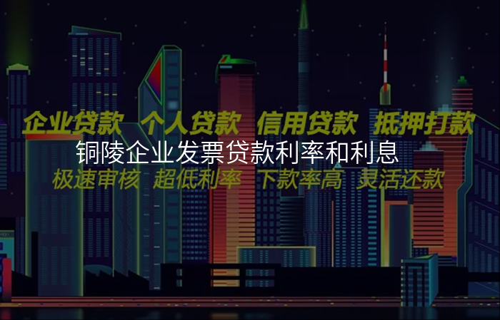 铜陵企业发票贷款利率和利息