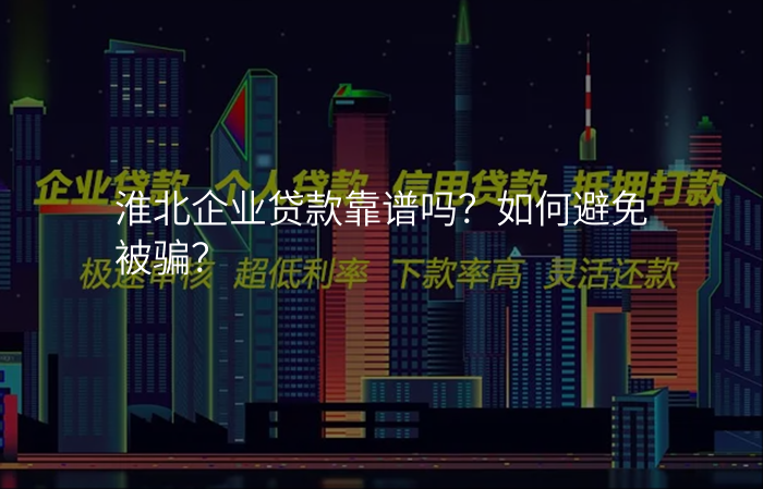 淮北企业贷款靠谱吗?如何避免被骗?