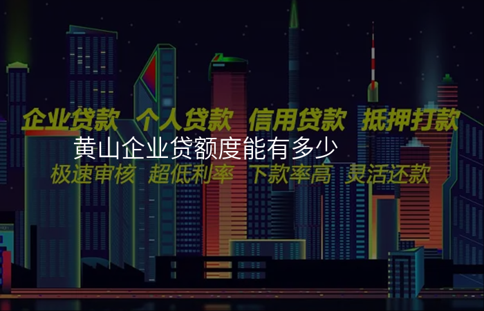 黄山企业贷额度能有多少