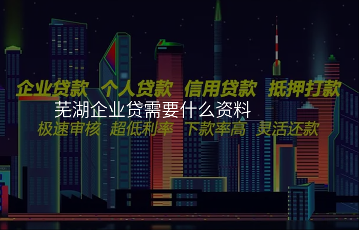 芜湖企业贷需要什么资料