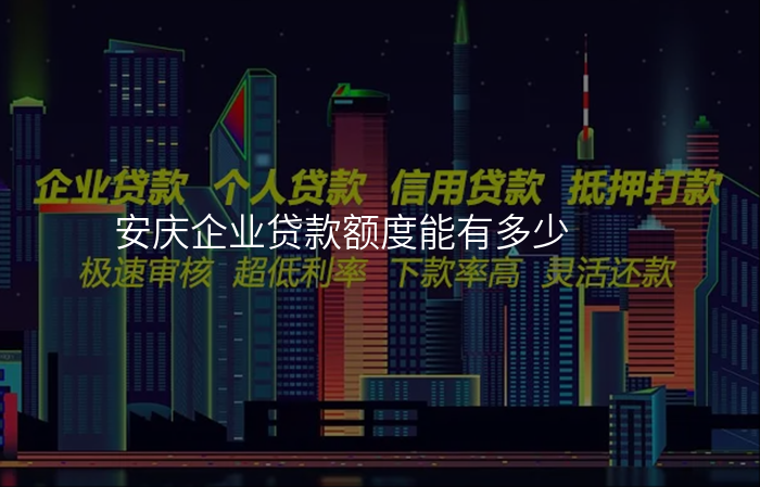安庆企业贷款额度能有多少