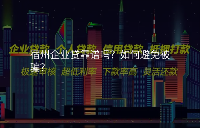 宿州企业贷靠谱吗?如何避免被骗?
