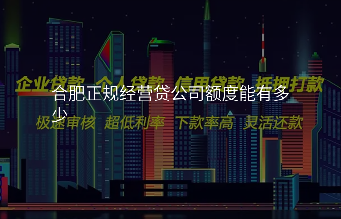 合肥正规经营贷公司额度能有多少