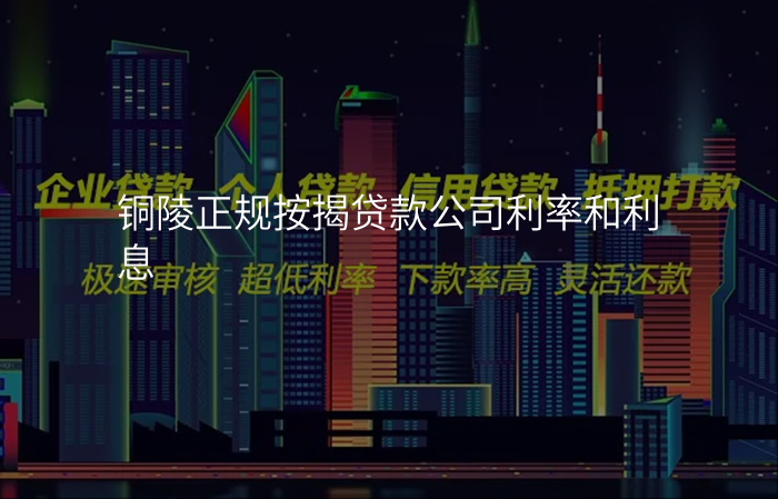 铜陵正规按揭贷款公司利率和利息