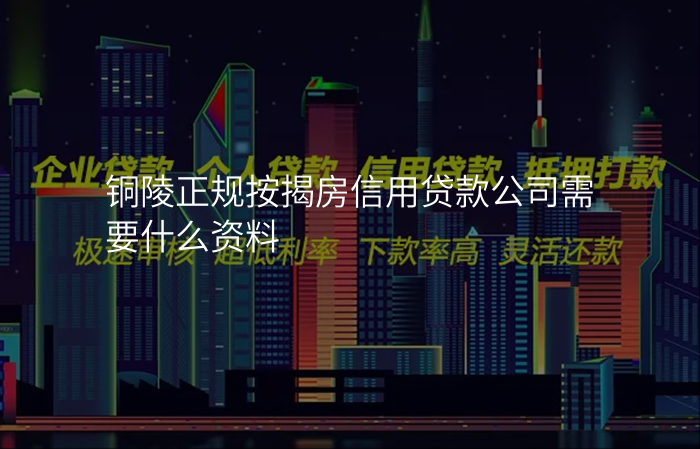 铜陵正规按揭房信用贷款公司需要什么资料