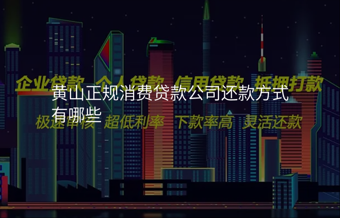 黄山正规消费贷款公司还款方式有哪些