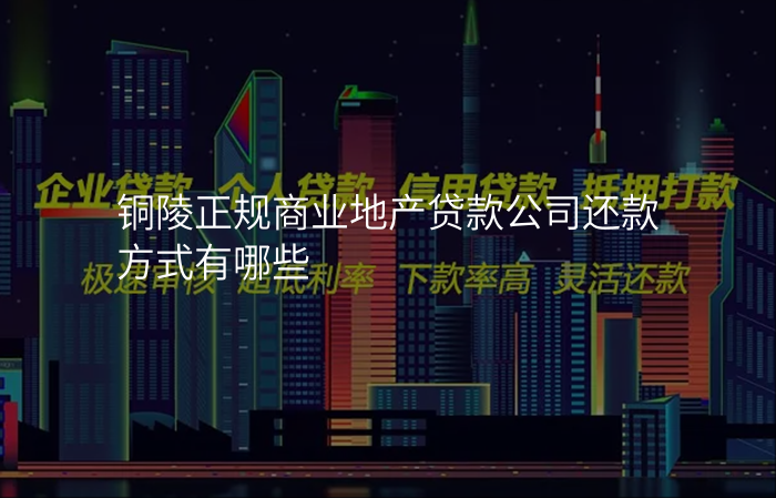 铜陵正规商业地产贷款公司还款方式有哪些