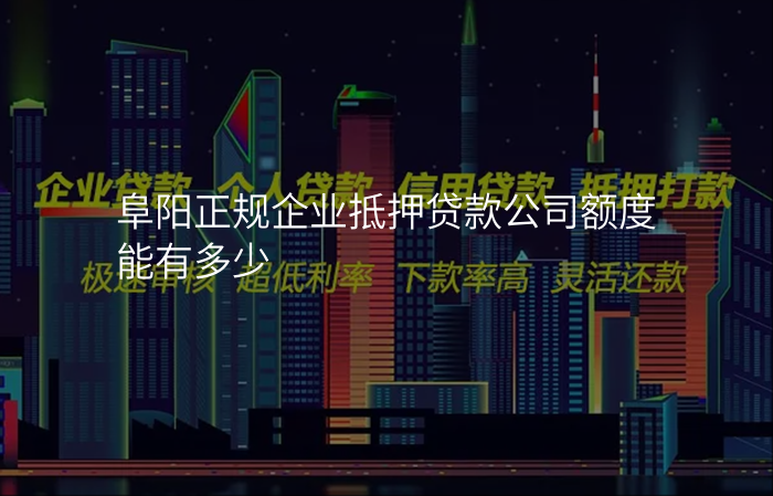 阜阳正规企业抵押贷款公司额度能有多少