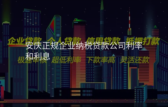 安庆正规企业纳税贷款公司利率和利息