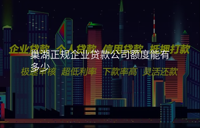 巢湖正规企业贷款公司额度能有多少