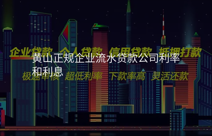 黄山正规企业流水贷款公司利率和利息