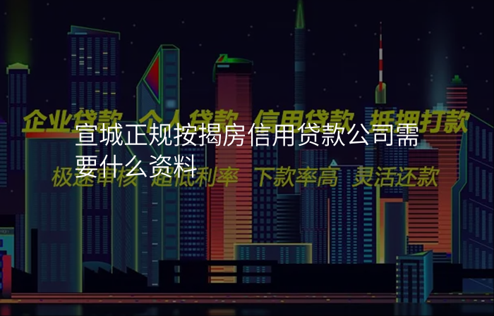宣城正规按揭房信用贷款公司需要什么资料