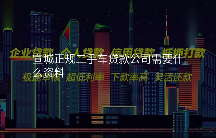 宣城正规二手车贷款公司需要什么资料