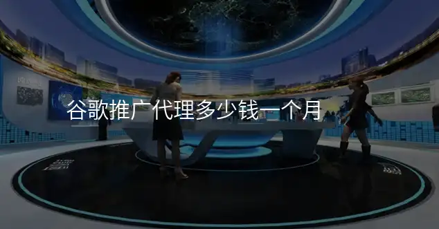 谷歌推广代理多少钱一个月