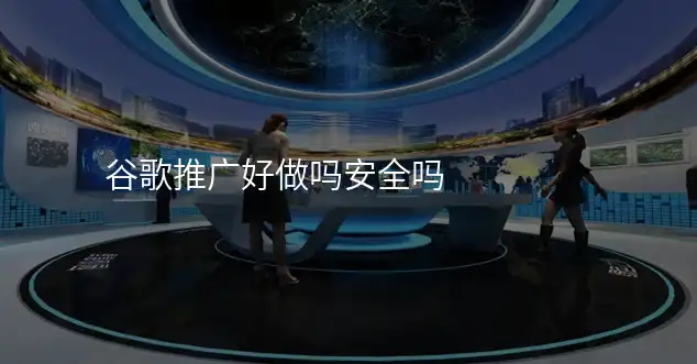 谷歌推广好做吗安全吗