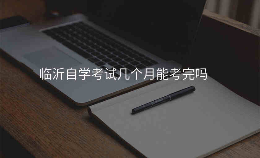 临沂自学考试几个月能考完吗
