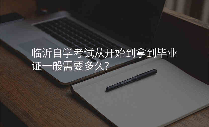 临沂自学考试从开始到拿到毕业证一般需要多久?