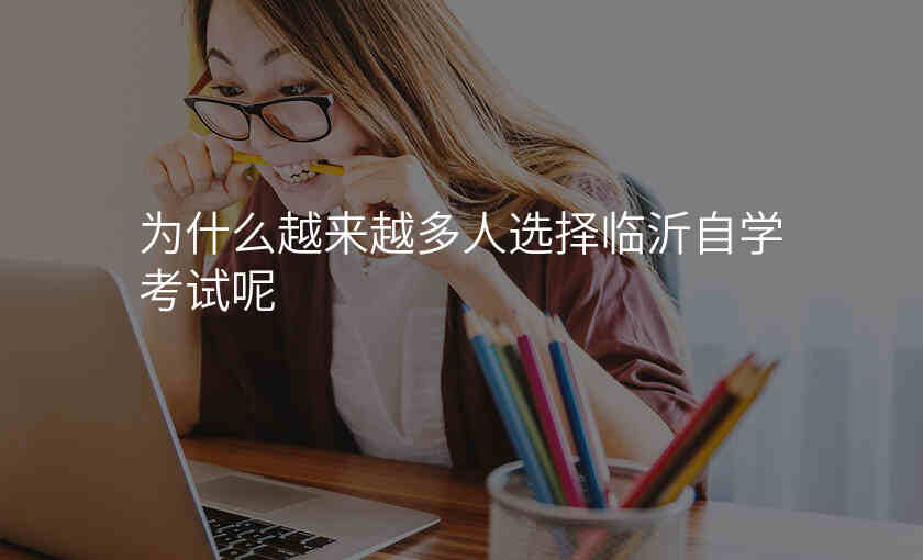 为什么越来越多人选择临沂自学考试呢