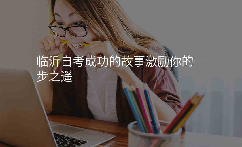 临沂自考成功的故事激励你的一步之遥