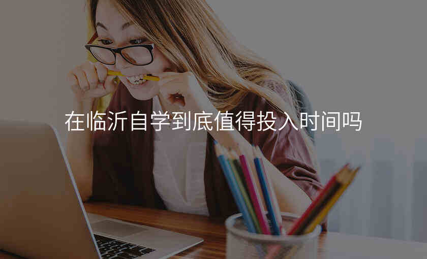 在临沂自学到底值得投入时间吗