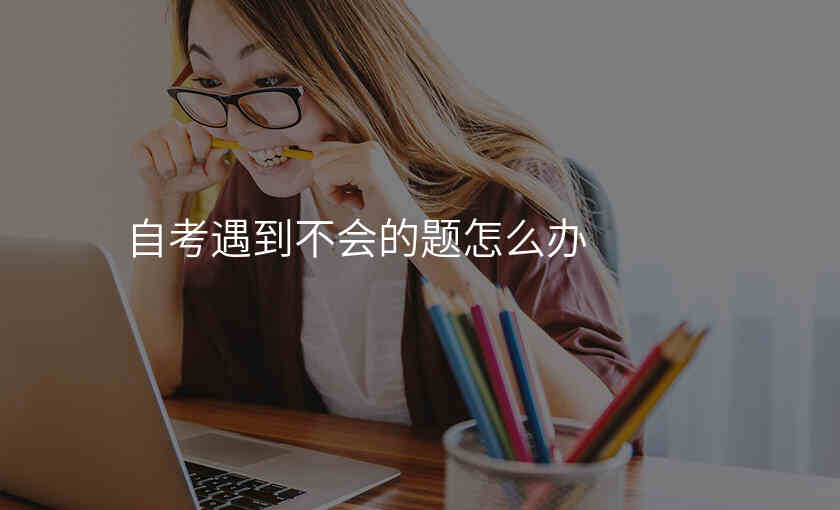 自考遇到不会的题怎么办