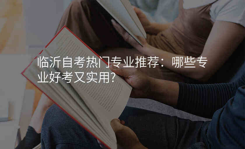 临沂自考热门专业推荐:哪些专业好考又实用?