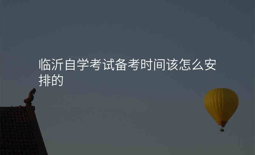 临沂自学考试备考时间该怎么安排的
