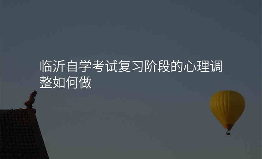临沂自学考试复习阶段的心理调整如何做