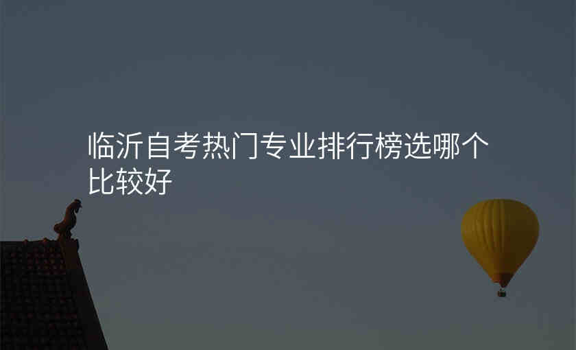 临沂自考热门专业排行榜选哪个比较好