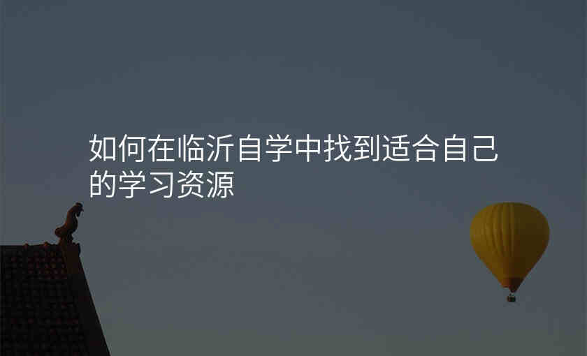 如何在临沂自学中找到适合自己的学习资源