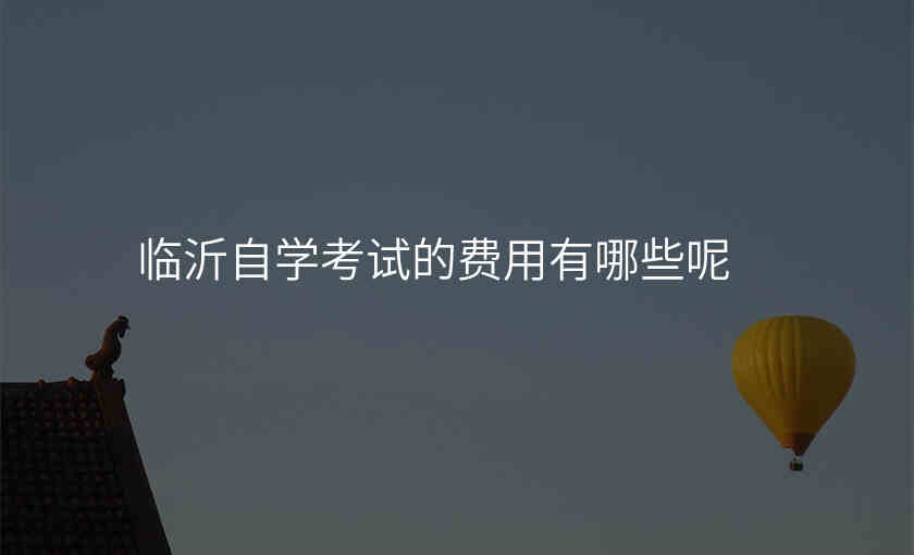 临沂自学考试的费用有哪些呢