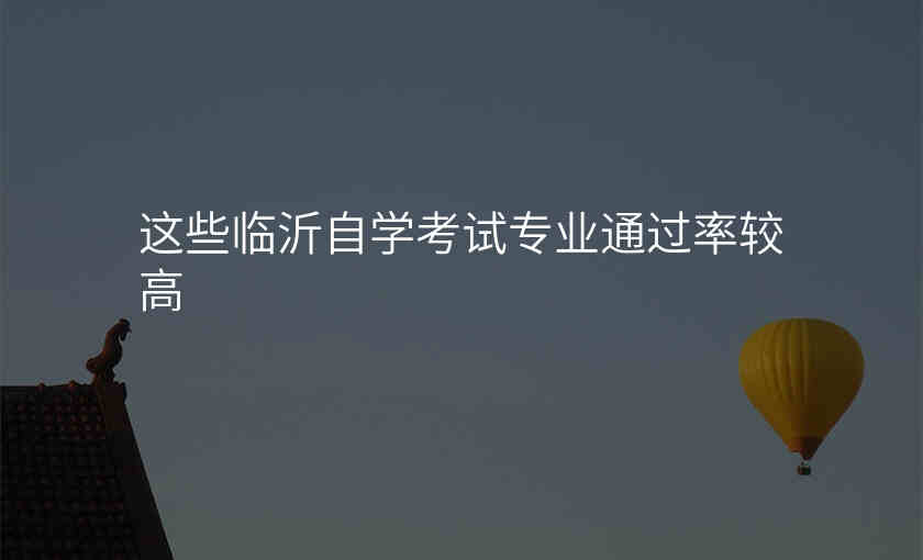 这些临沂自学考试专业通过率较高
