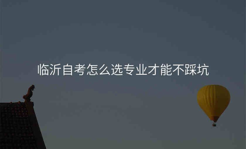 临沂自考怎么选专业才能不踩坑