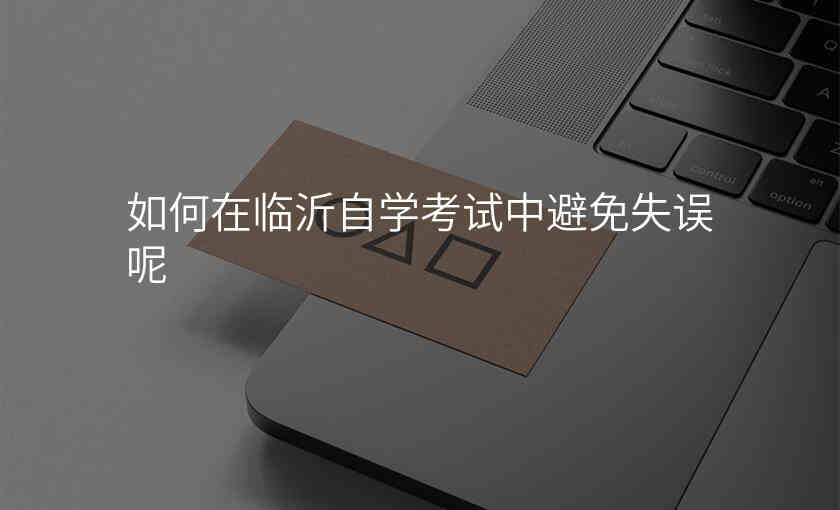 如何在临沂自学考试中避免失误呢