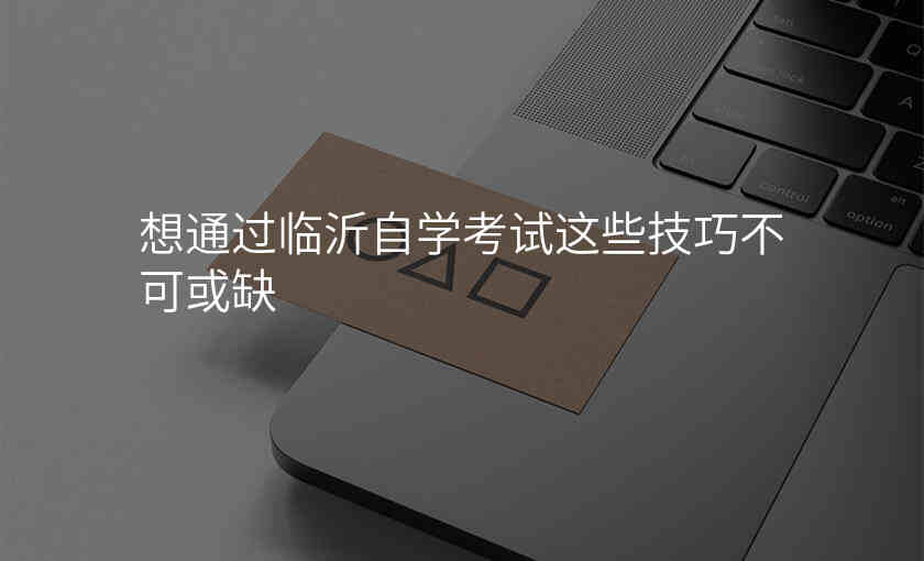 想通过临沂自学考试这些技巧不可或缺