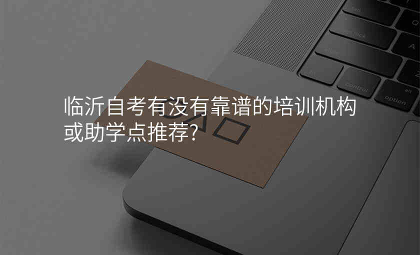 临沂自考有没有靠谱的培训机构或助学点推荐?