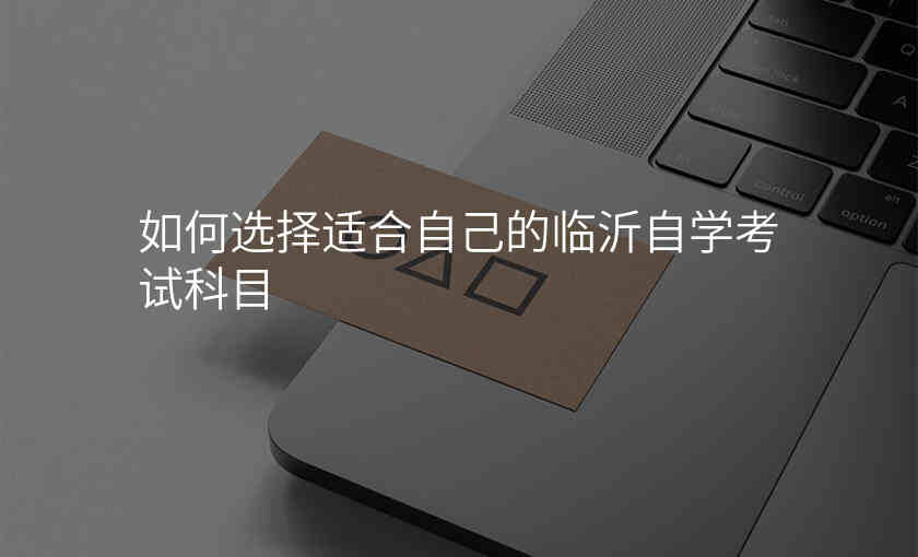 如何选择适合自己的临沂自学考试科目