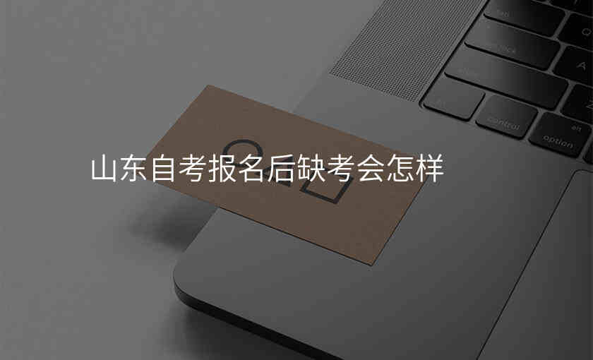 山东自考报名后缺考会怎样