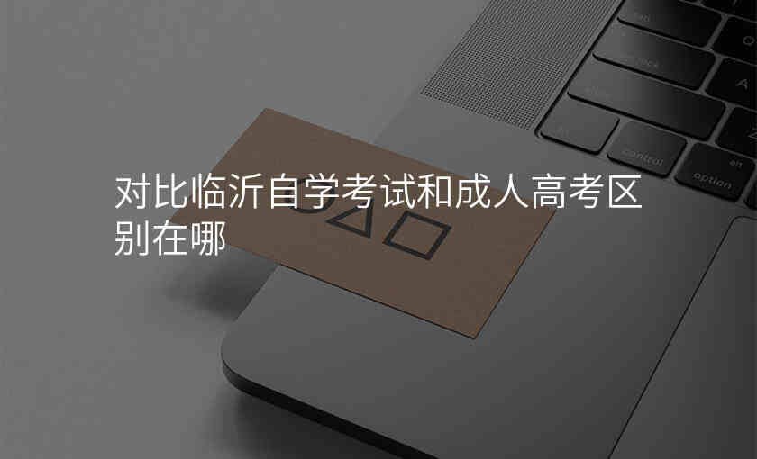 对比临沂自学考试和成人高考区别在哪