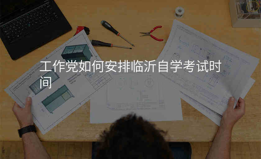 工作党如何安排临沂自学考试时间