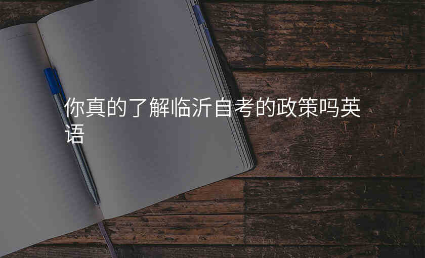 你真的了解临沂自考的政策吗英语