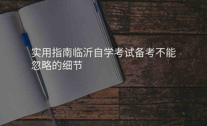 实用指南临沂自学考试备考不能忽略的细节