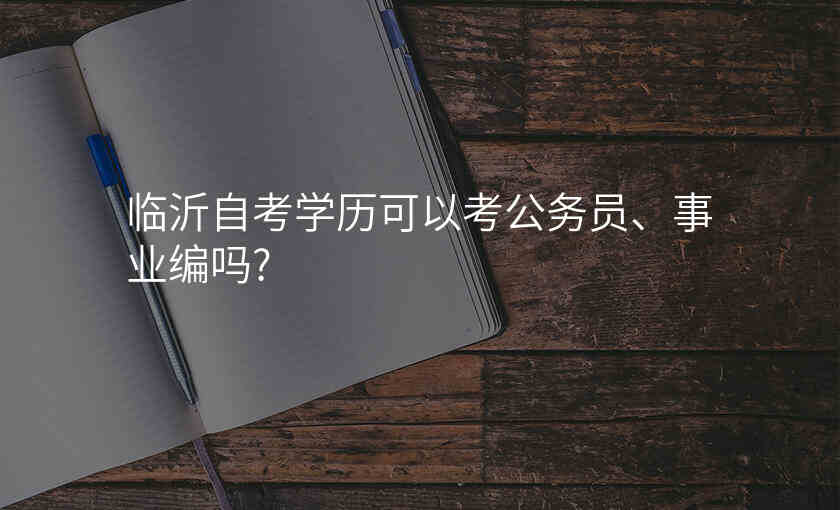 临沂自考学历可以考公务员、事业编吗?