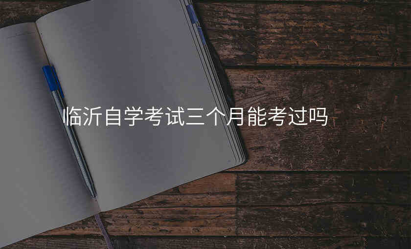 临沂自学考试三个月能考过吗