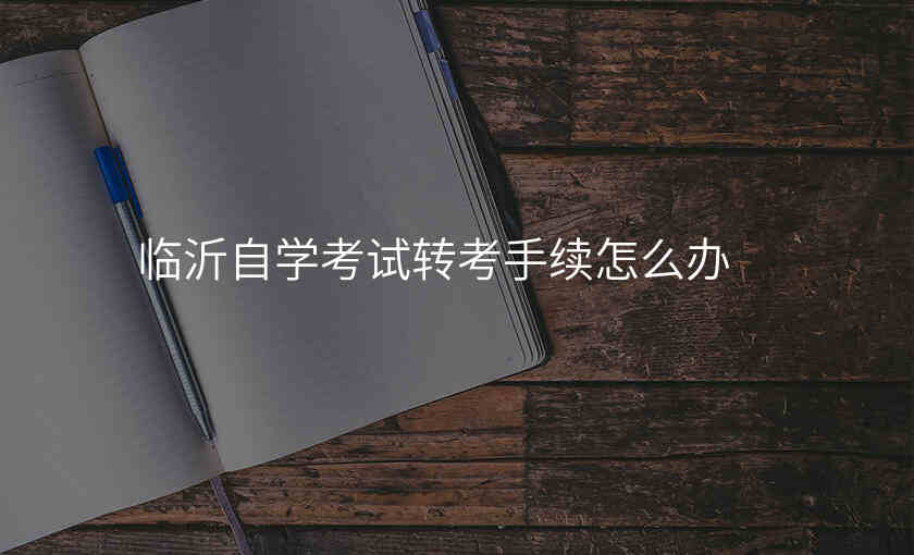 临沂自学考试转考手续怎么办