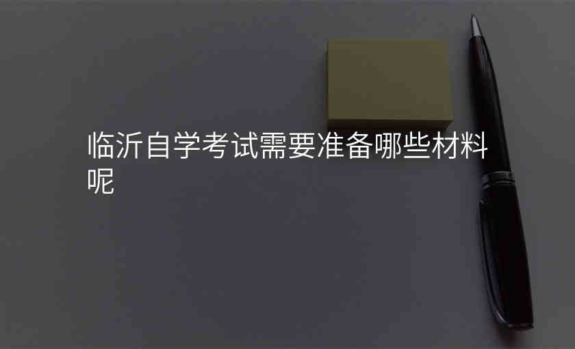 临沂自学考试需要准备哪些材料呢