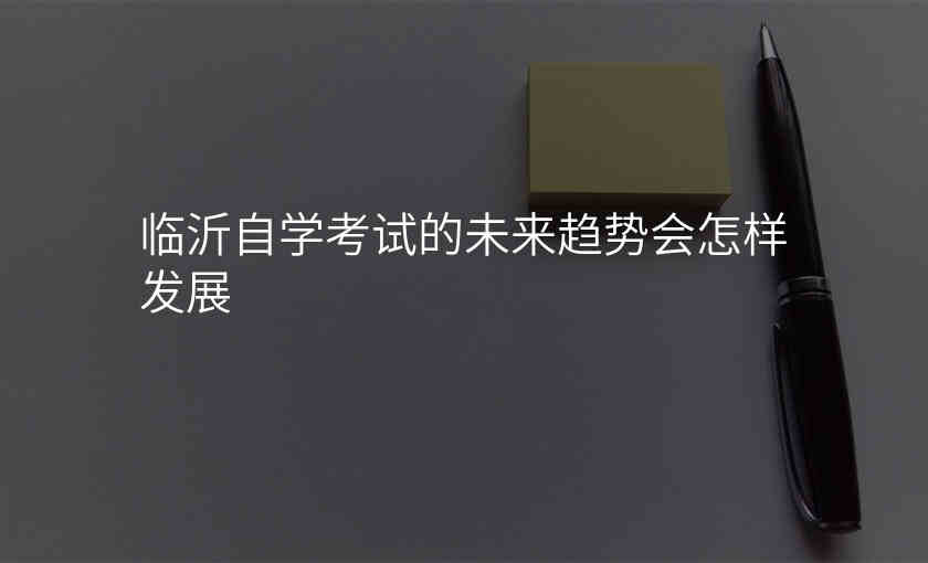 临沂自学考试的未来趋势会怎样发展