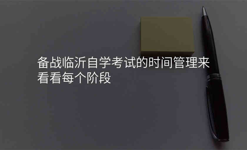 备战临沂自学考试的时间管理来看看每个阶段