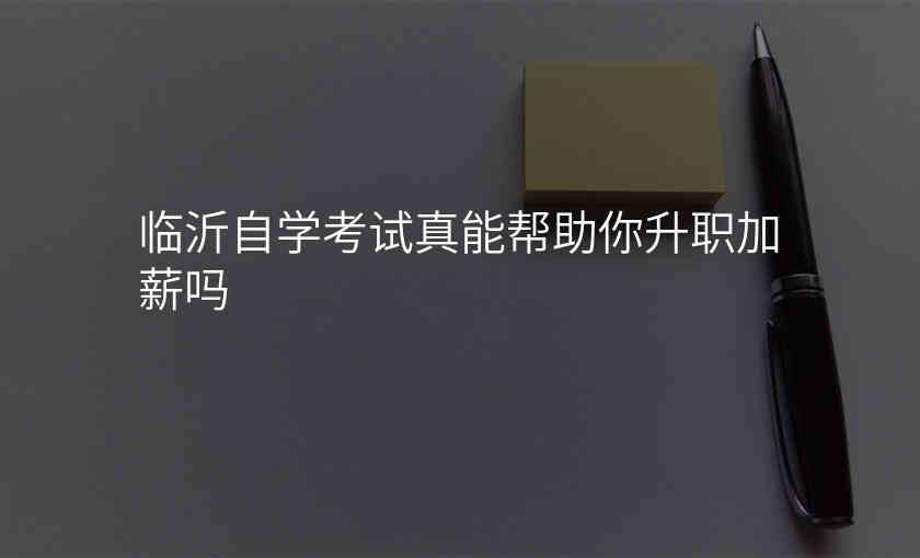 临沂自学考试真能帮助你升职加薪吗