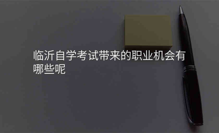 临沂自学考试带来的职业机会有哪些呢